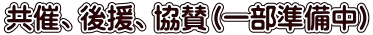 共催、後援、協賛（一部準備中）